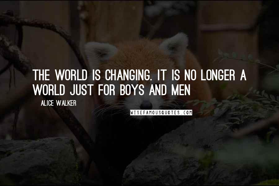 Alice Walker Quotes: The world is changing. It is no longer a world just for boys and men