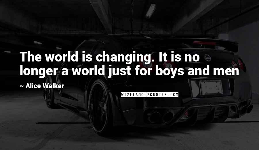 Alice Walker Quotes: The world is changing. It is no longer a world just for boys and men