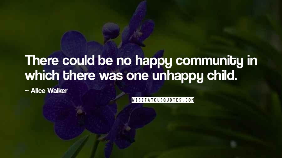 Alice Walker Quotes: There could be no happy community in which there was one unhappy child.