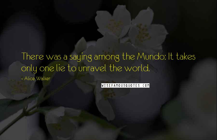 Alice Walker Quotes: There was a saying among the Mundo: It takes only one lie to unravel the world.