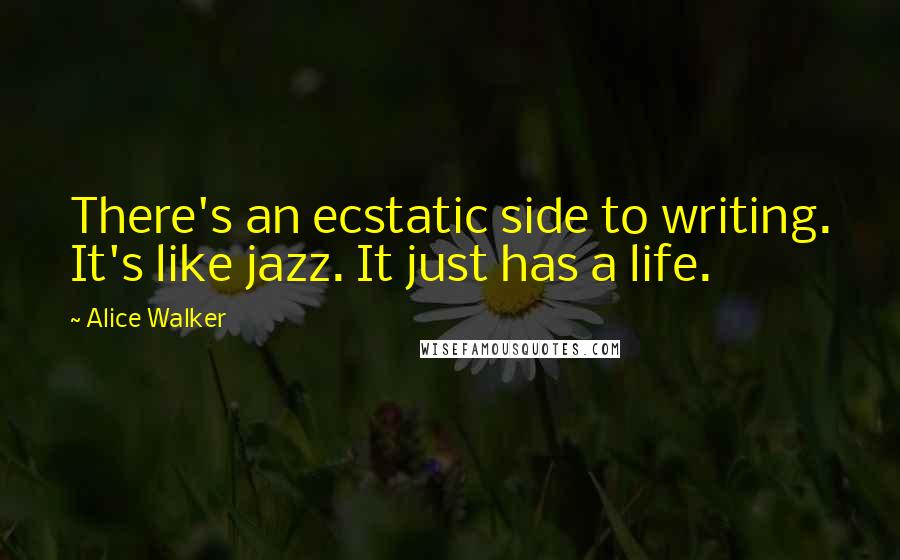 Alice Walker Quotes: There's an ecstatic side to writing. It's like jazz. It just has a life.