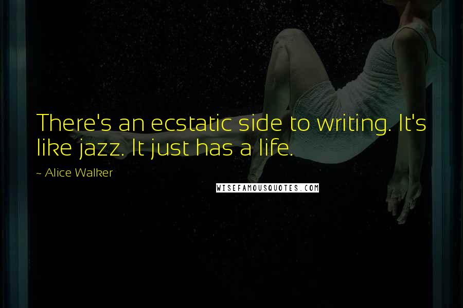 Alice Walker Quotes: There's an ecstatic side to writing. It's like jazz. It just has a life.