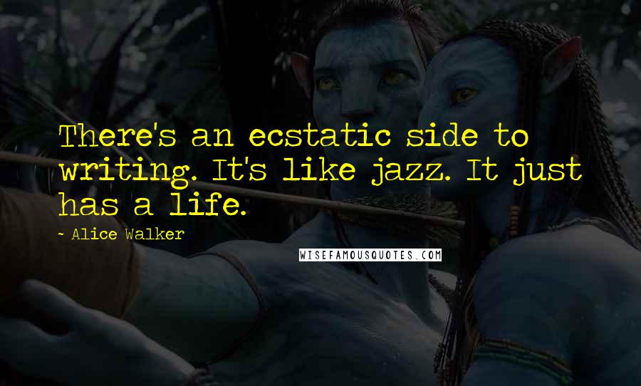 Alice Walker Quotes: There's an ecstatic side to writing. It's like jazz. It just has a life.