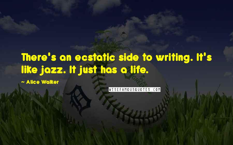 Alice Walker Quotes: There's an ecstatic side to writing. It's like jazz. It just has a life.