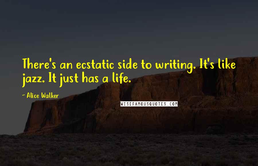 Alice Walker Quotes: There's an ecstatic side to writing. It's like jazz. It just has a life.
