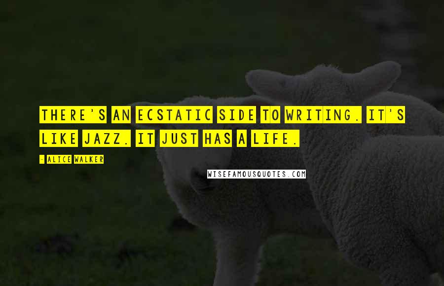 Alice Walker Quotes: There's an ecstatic side to writing. It's like jazz. It just has a life.