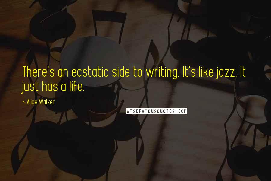 Alice Walker Quotes: There's an ecstatic side to writing. It's like jazz. It just has a life.