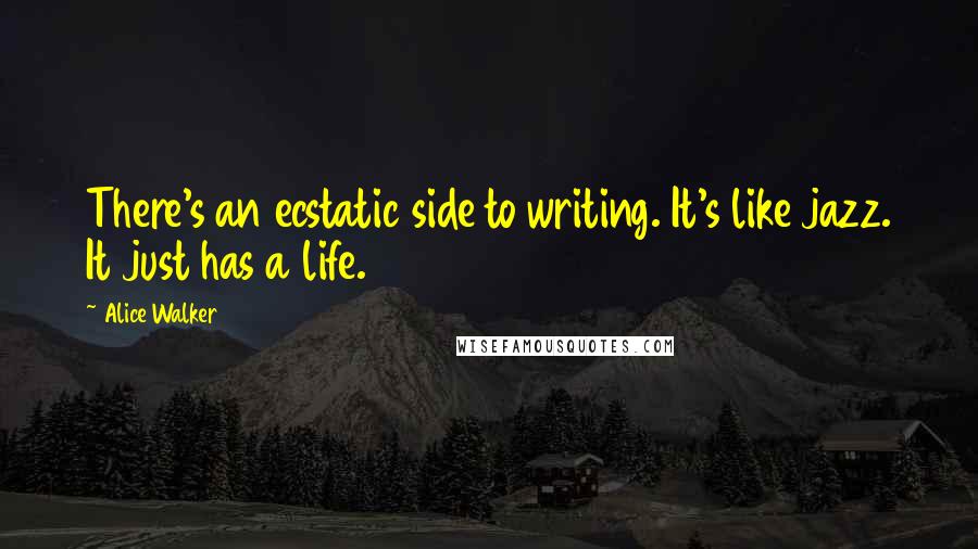 Alice Walker Quotes: There's an ecstatic side to writing. It's like jazz. It just has a life.