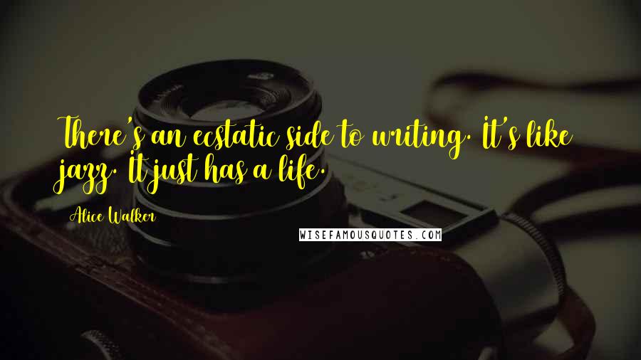 Alice Walker Quotes: There's an ecstatic side to writing. It's like jazz. It just has a life.