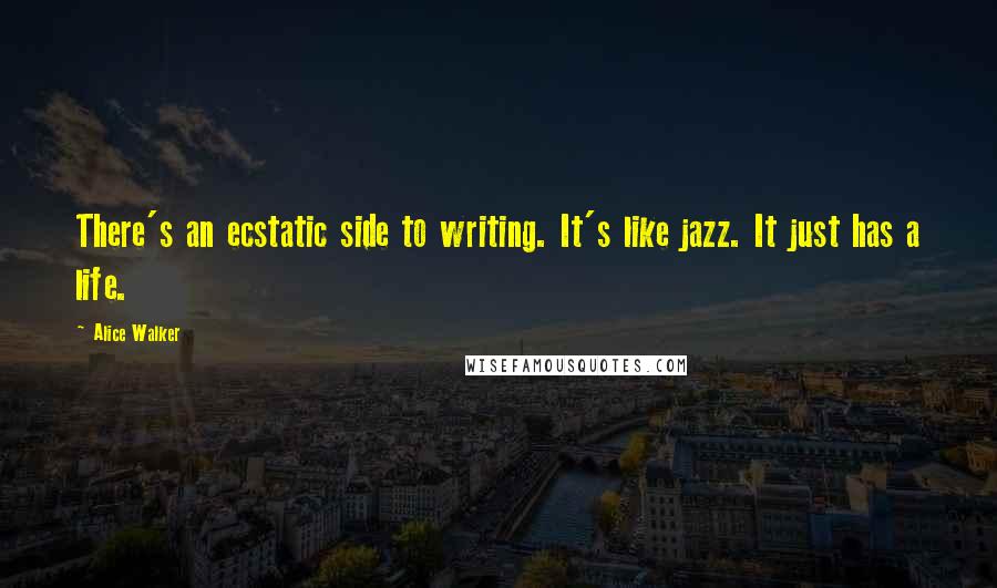 Alice Walker Quotes: There's an ecstatic side to writing. It's like jazz. It just has a life.