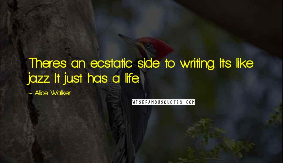 Alice Walker Quotes: There's an ecstatic side to writing. It's like jazz. It just has a life.