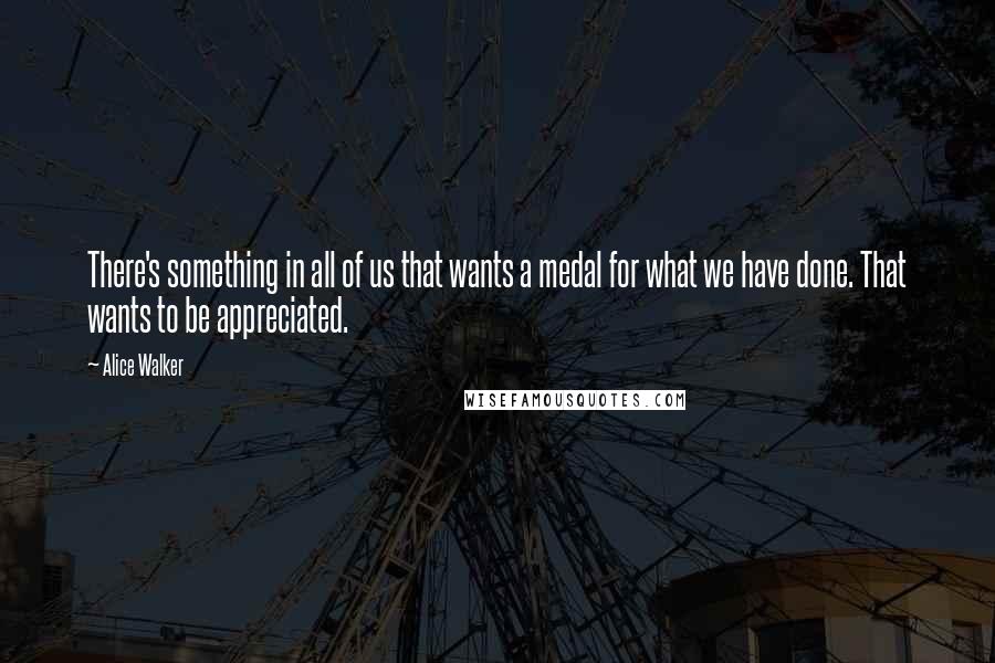 Alice Walker Quotes: There's something in all of us that wants a medal for what we have done. That wants to be appreciated.