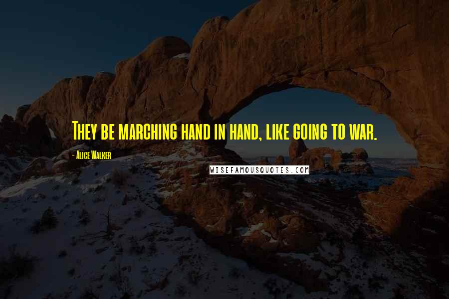 Alice Walker Quotes: They be marching hand in hand, like going to war.