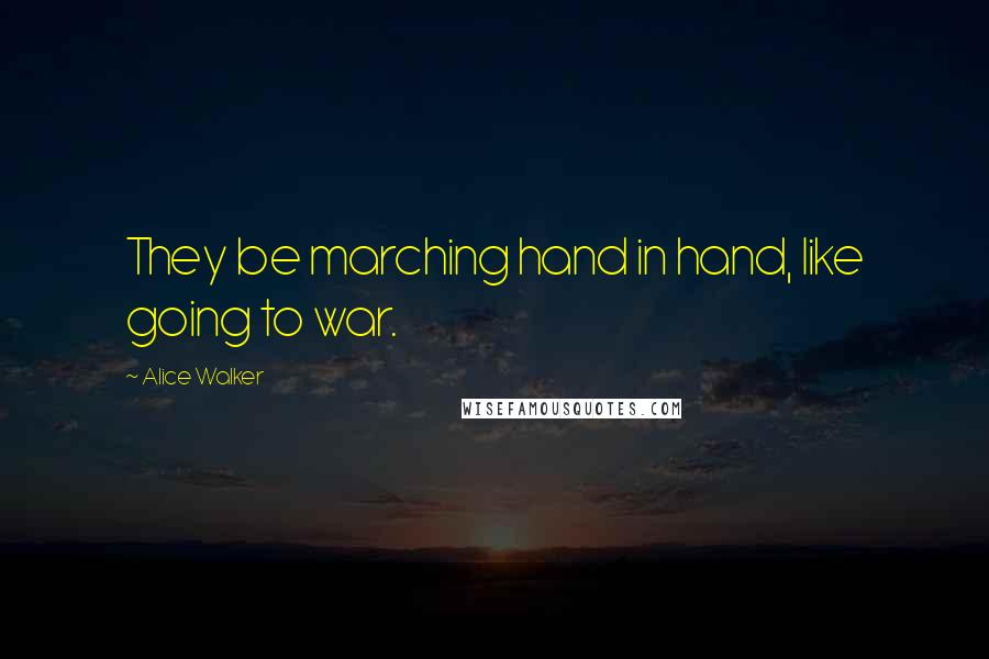 Alice Walker Quotes: They be marching hand in hand, like going to war.