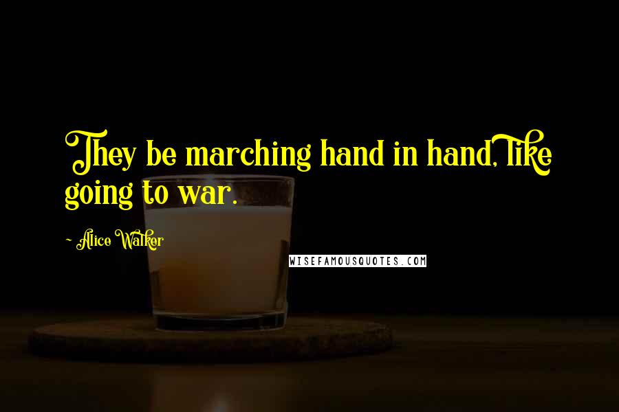 Alice Walker Quotes: They be marching hand in hand, like going to war.