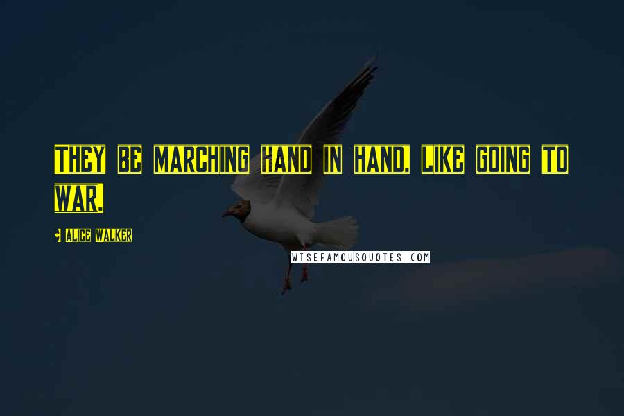 Alice Walker Quotes: They be marching hand in hand, like going to war.