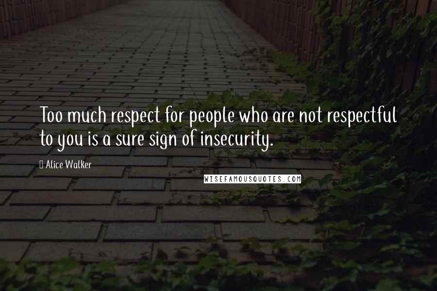 Alice Walker Quotes: Too much respect for people who are not respectful to you is a sure sign of insecurity.