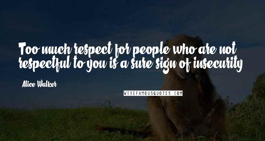 Alice Walker Quotes: Too much respect for people who are not respectful to you is a sure sign of insecurity.