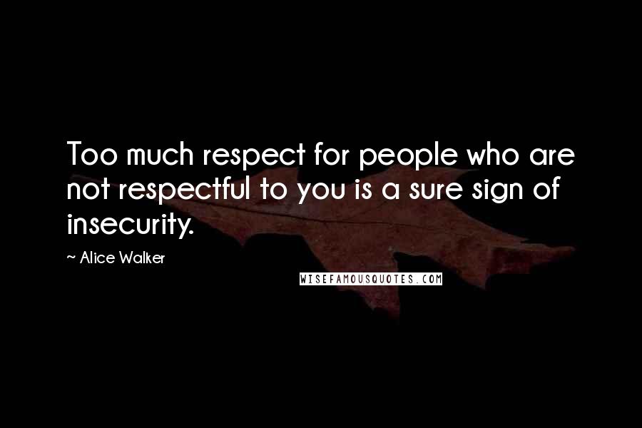 Alice Walker Quotes: Too much respect for people who are not respectful to you is a sure sign of insecurity.