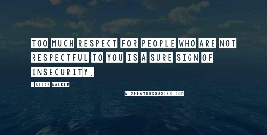 Alice Walker Quotes: Too much respect for people who are not respectful to you is a sure sign of insecurity.