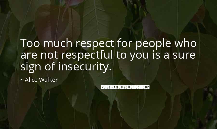 Alice Walker Quotes: Too much respect for people who are not respectful to you is a sure sign of insecurity.