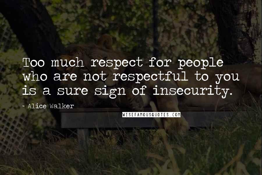 Alice Walker Quotes: Too much respect for people who are not respectful to you is a sure sign of insecurity.