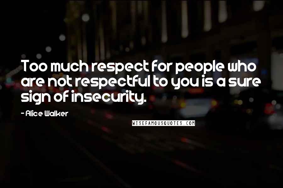 Alice Walker Quotes: Too much respect for people who are not respectful to you is a sure sign of insecurity.