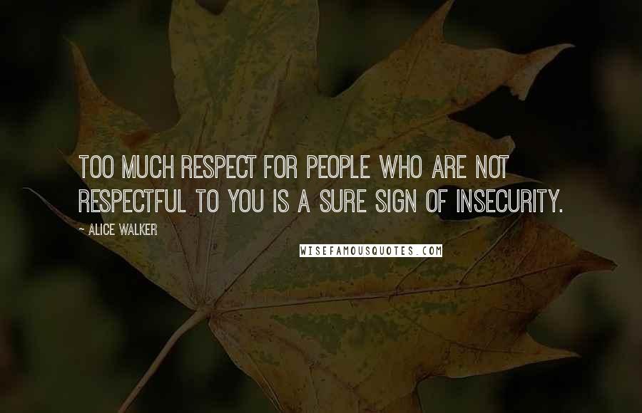 Alice Walker Quotes: Too much respect for people who are not respectful to you is a sure sign of insecurity.