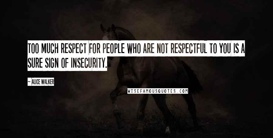 Alice Walker Quotes: Too much respect for people who are not respectful to you is a sure sign of insecurity.