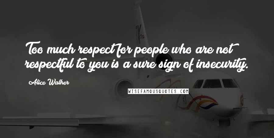 Alice Walker Quotes: Too much respect for people who are not respectful to you is a sure sign of insecurity.