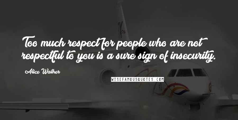 Alice Walker Quotes: Too much respect for people who are not respectful to you is a sure sign of insecurity.