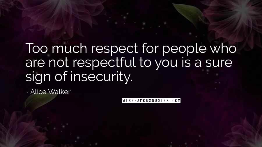 Alice Walker Quotes: Too much respect for people who are not respectful to you is a sure sign of insecurity.