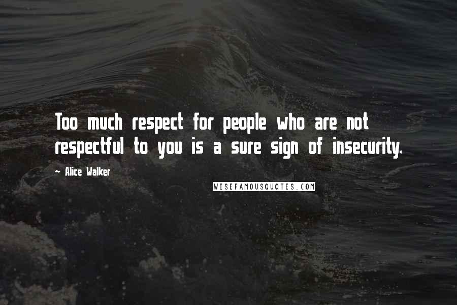 Alice Walker Quotes: Too much respect for people who are not respectful to you is a sure sign of insecurity.
