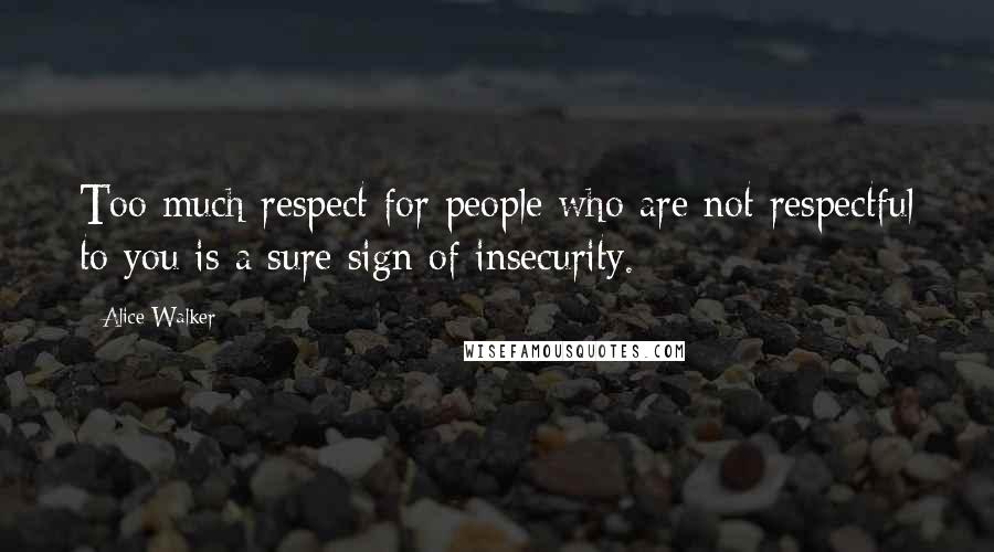 Alice Walker Quotes: Too much respect for people who are not respectful to you is a sure sign of insecurity.