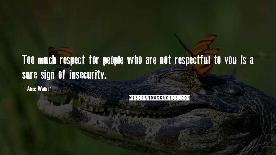 Alice Walker Quotes: Too much respect for people who are not respectful to you is a sure sign of insecurity.