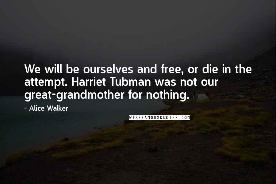 Alice Walker Quotes: We will be ourselves and free, or die in the attempt. Harriet Tubman was not our great-grandmother for nothing.