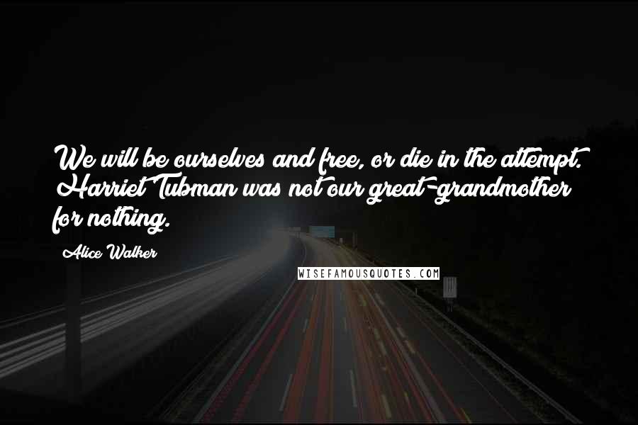 Alice Walker Quotes: We will be ourselves and free, or die in the attempt. Harriet Tubman was not our great-grandmother for nothing.