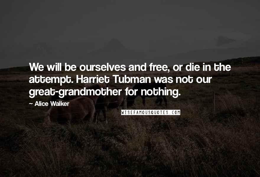 Alice Walker Quotes: We will be ourselves and free, or die in the attempt. Harriet Tubman was not our great-grandmother for nothing.