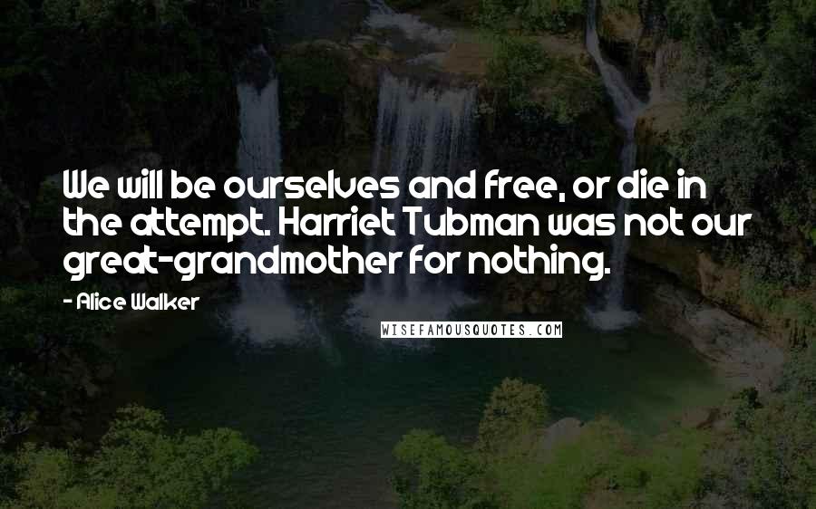 Alice Walker Quotes: We will be ourselves and free, or die in the attempt. Harriet Tubman was not our great-grandmother for nothing.