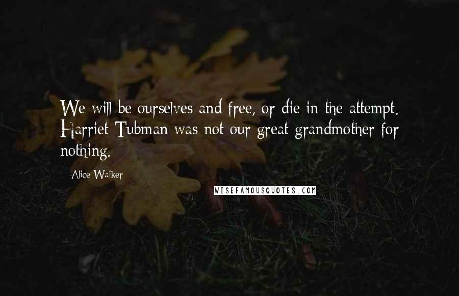 Alice Walker Quotes: We will be ourselves and free, or die in the attempt. Harriet Tubman was not our great-grandmother for nothing.