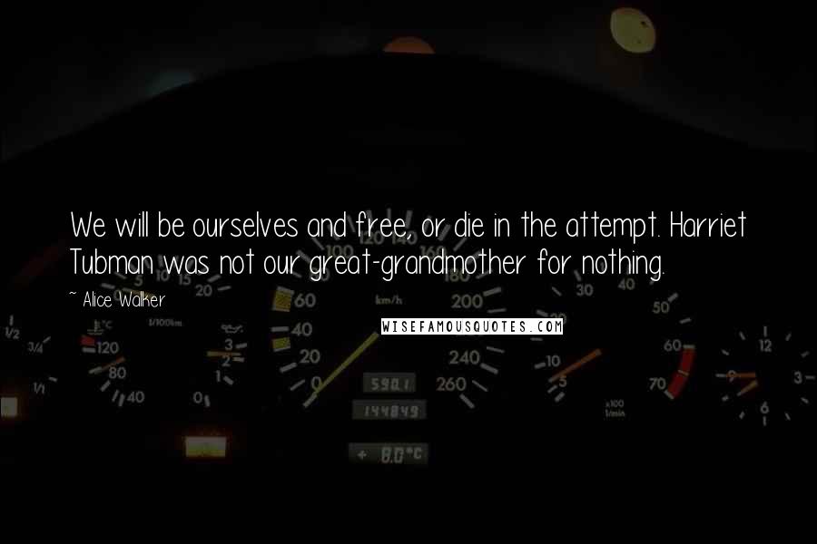 Alice Walker Quotes: We will be ourselves and free, or die in the attempt. Harriet Tubman was not our great-grandmother for nothing.