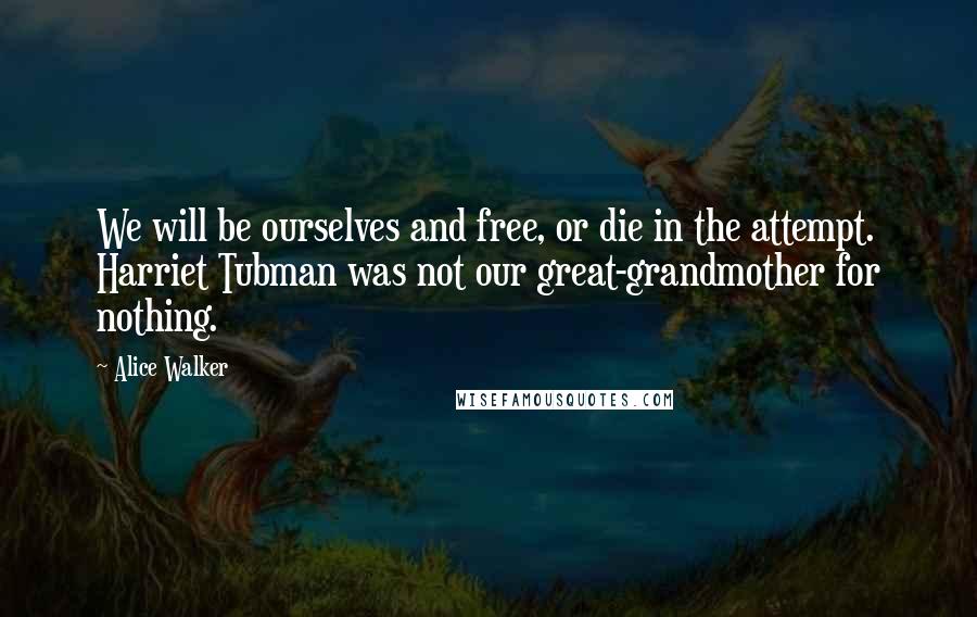 Alice Walker Quotes: We will be ourselves and free, or die in the attempt. Harriet Tubman was not our great-grandmother for nothing.