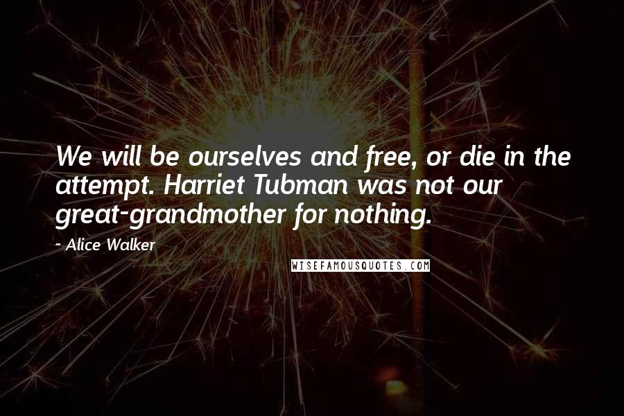 Alice Walker Quotes: We will be ourselves and free, or die in the attempt. Harriet Tubman was not our great-grandmother for nothing.