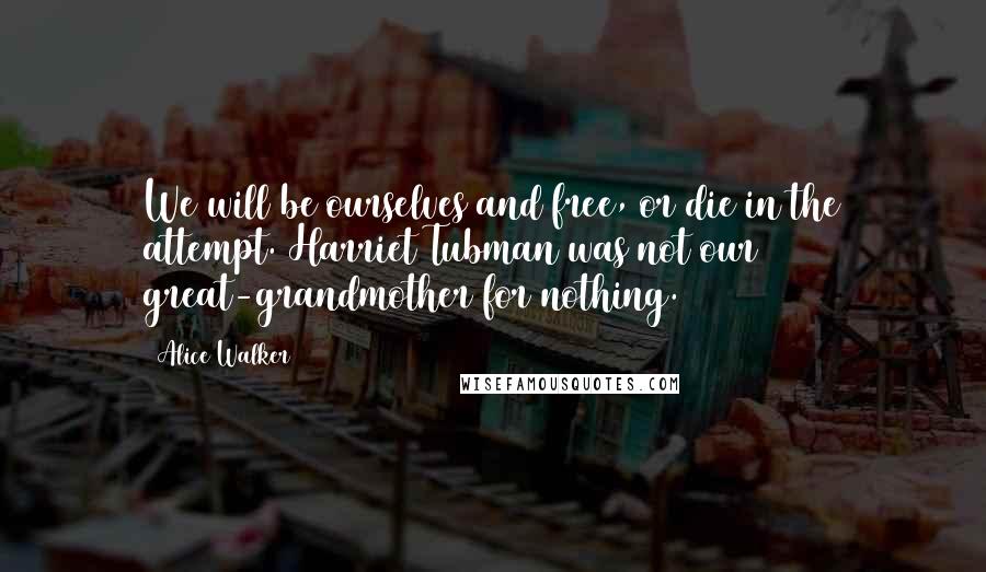 Alice Walker Quotes: We will be ourselves and free, or die in the attempt. Harriet Tubman was not our great-grandmother for nothing.