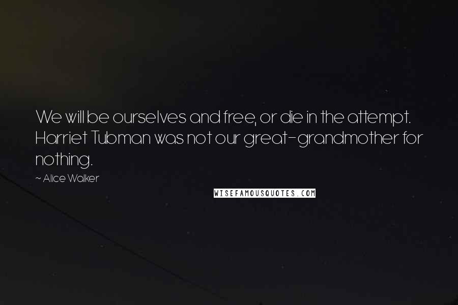 Alice Walker Quotes: We will be ourselves and free, or die in the attempt. Harriet Tubman was not our great-grandmother for nothing.