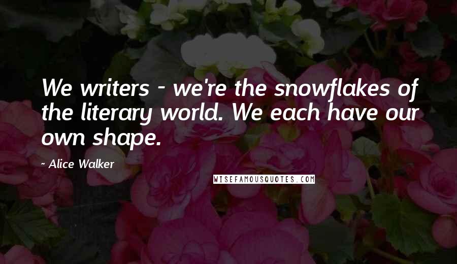 Alice Walker Quotes: We writers - we're the snowflakes of the literary world. We each have our own shape.