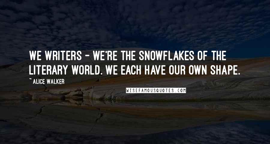 Alice Walker Quotes: We writers - we're the snowflakes of the literary world. We each have our own shape.