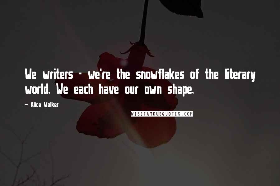 Alice Walker Quotes: We writers - we're the snowflakes of the literary world. We each have our own shape.