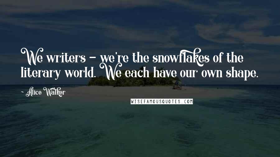 Alice Walker Quotes: We writers - we're the snowflakes of the literary world. We each have our own shape.