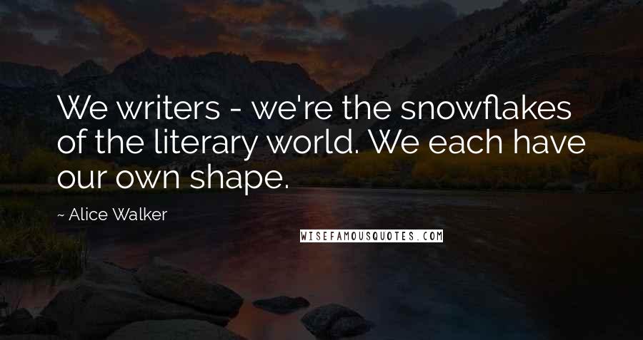 Alice Walker Quotes: We writers - we're the snowflakes of the literary world. We each have our own shape.